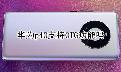 华为p40有OTG功能吗 华为p40支持OTG功能吗