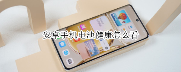 安卓手机电池健康怎么看