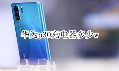 华为p30充电器多少w 华为p30充电器多少A