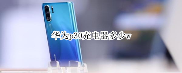 华为p30充电器多少w