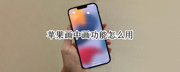 苹果画中画功能怎么用
