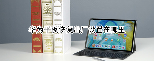 华为平板恢复出厂设置在哪里