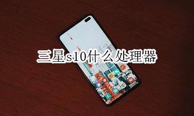 三星s10什么处理器 三星s10e什么处理器