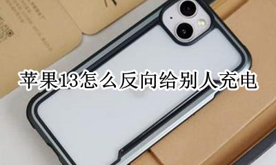 苹果13怎么反向给别人充电 iphone13如何反向充电