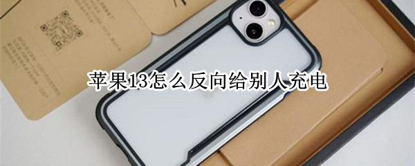 苹果13怎么反向给别人充电