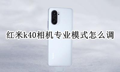 红米k40相机拍照功能详解 红米k40相机专业模式怎么调