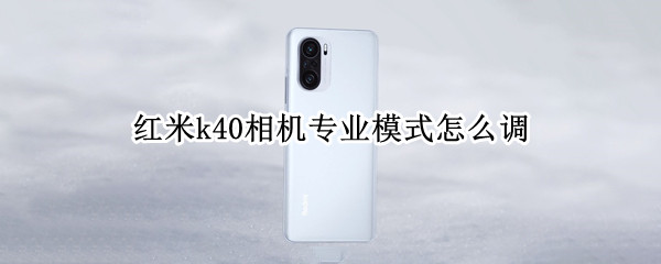红米k40相机专业模式怎么调