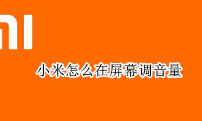 小米怎么在屏幕调音量 小米音量小米手机音量小怎么调