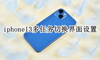iphone13怎么切换任务 iphone13多任务切换界面设置