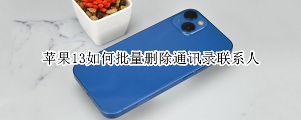 苹果13如何批量删除通讯录联系人