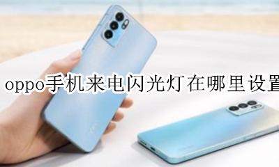 oppo手机来电闪光灯在哪里设置 oppo手机闪光灯怎么设置来电显示