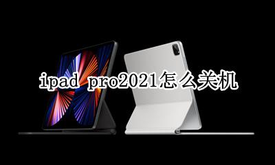 ipad pro2021关机 ipad pro2021怎么关机