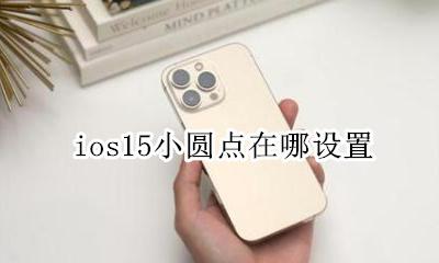 ios15小圆点在哪设置 ios15怎么调出小圆点