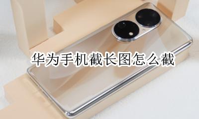 华为手机截长图怎么截 截长屏怎么操作