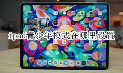 ipad怎么开启青少年模式 ipad青少年模式在哪里设置