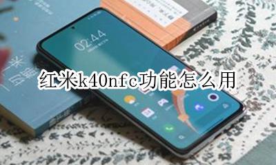 红米k40nfc功能怎么用 红米k40proNFC怎么使用