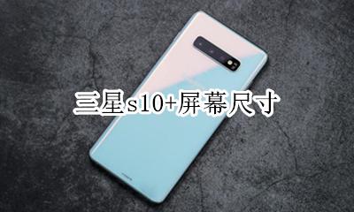 三星s10+屏幕尺寸 三星s10e屏幕多大尺寸