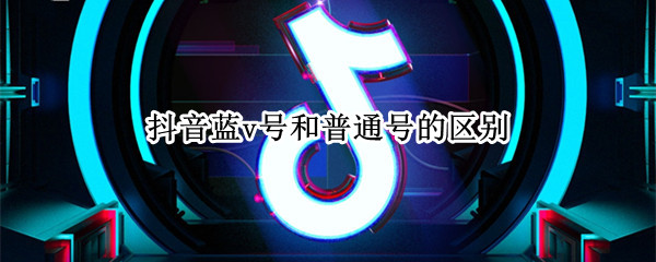 抖音蓝v号和普通号的区别