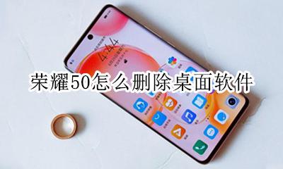 荣耀50怎么删除桌面软件 荣耀手机怎样删除桌面软件?