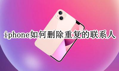 怎么删除苹果手机重复的联系人 iphone如何删除重复的联系人