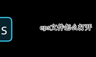eps文件怎么打开 如何打开eps格式图片