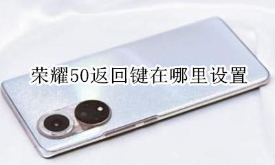 荣耀50返回键怎么调整 荣耀50返回键在哪里设置