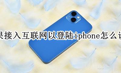 苹果接入互联网以登录iphone 苹果接入互联网以登陆iphone怎么设置