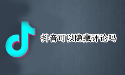 抖音可以隐藏评论吗 抖音可以隐藏个别评论吗