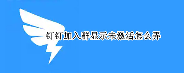 钉钉加入群显示未激活怎么弄