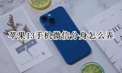 苹果13手机微信分身怎么弄 苹果13手机怎么弄微信分身