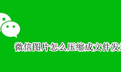 微信图片怎么做成压缩文件 微信图片怎么压缩成文件发送