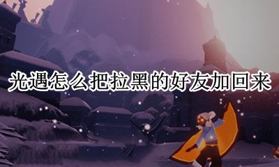 光遇怎么把拉黑的好友加回来 光遇怎么把拉黑的好友拉出来