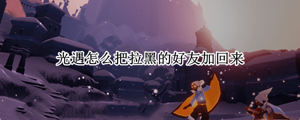 光遇怎么把拉黑的好友加回来