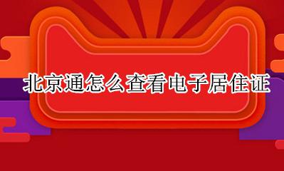北京通怎样查看居住证 北京通怎么查看电子居住证