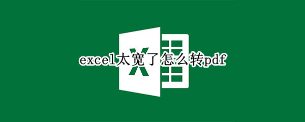 excel太宽了怎么转pdf