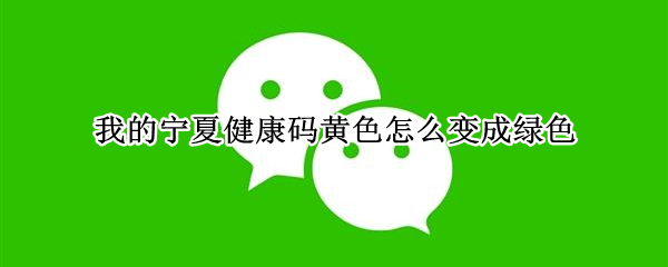 我的宁夏健康码黄色怎么变成绿色