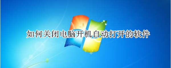 如何关闭电脑开机自动打开的软件