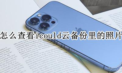 icloud云盘怎么看备份的东西 怎么查看icould云备份里的照片