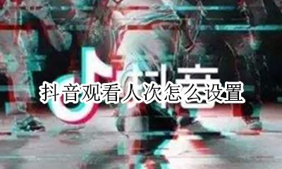 抖音观看人次怎么设置 抖音设置所有人都可以看从哪设置