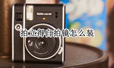 拍立得自拍镜怎么装 拍立得的自拍镜怎么装