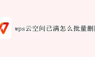 wps云空间已满怎么批量删除 如何批量删除wps云空间里面的内容
