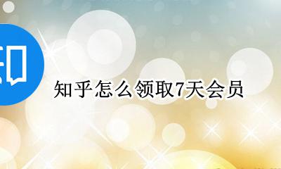 知乎免费会员领取 知乎怎么领取7天会员