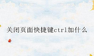 关闭页面快捷键ctrl加什么 怎么关闭ctrl加esc快捷键