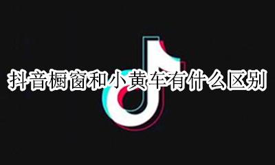 什么是抖音小黄车 抖音橱窗和小黄车有什么区别
