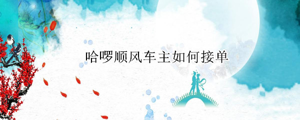 哈啰顺风车主如何接单