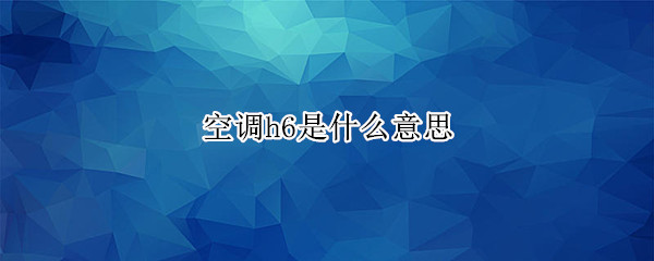 空调h6是什么意思