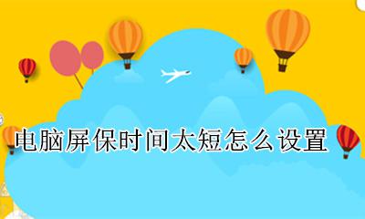 如何设置屏保时间更长 电脑屏保时间太短怎么设置