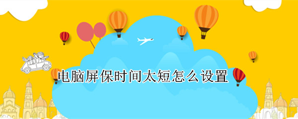 电脑屏保时间太短怎么设置