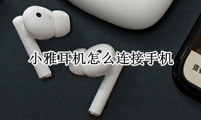 小雅耳机怎么连接手机 小雅能不能连接手机蓝牙