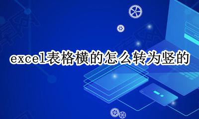 excel表格横的怎么转为竖的 如何将excel的横表转换成竖表